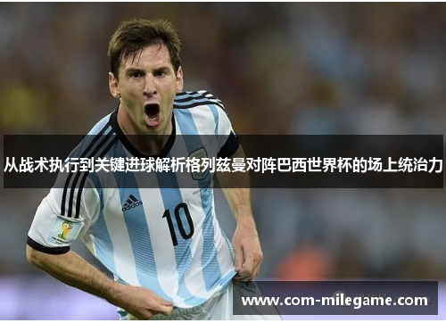 从战术执行到关键进球解析格列兹曼对阵巴西世界杯的场上统治力