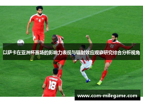 以萨卡在亚洲杯赛场的影响力表现与辐射效应观察研究综合分析视角 以萨卡在亚洲杯赛场的影响力表现与辐射效应观察研究综合分析视角