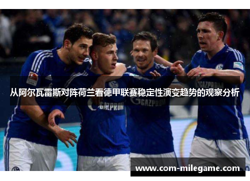 从阿尔瓦雷斯对阵荷兰看德甲联赛稳定性演变趋势的观察分析 从阿尔瓦雷斯对阵荷兰看德甲联赛稳定性演变趋势的观察分析