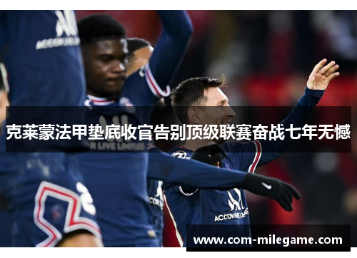 克莱蒙法甲垫底收官告别顶级联赛奋战七年无憾 克莱蒙法甲垫底收官告别顶级联赛奋战七年无憾