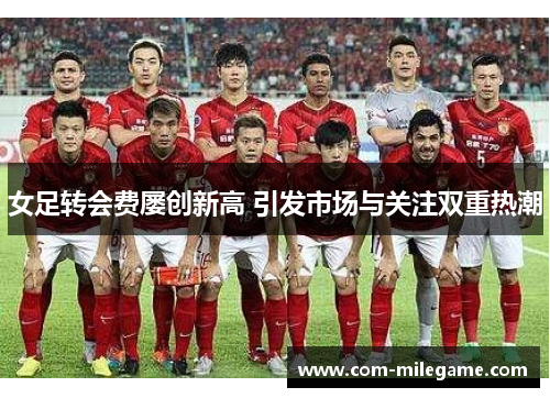 女足转会费屡创新高 引发市场与关注双重热潮