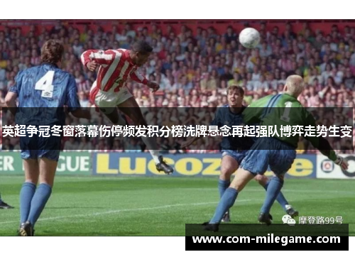英超争冠冬窗落幕伤停频发积分榜洗牌悬念再起强队博弈走势生变