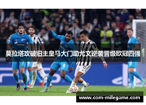 莫拉塔攻破旧主皇马大门助尤文逆袭晋级欧冠四强