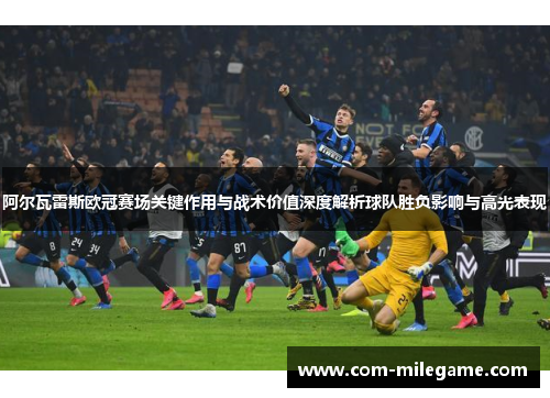 阿尔瓦雷斯欧冠赛场关键作用与战术价值深度解析球队胜负影响与高光表现