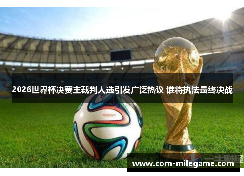2026世界杯决赛主裁判人选引发广泛热议 谁将执法最终决战 2026世界杯决赛主裁判人选引发广泛热议 谁将执法最终决战