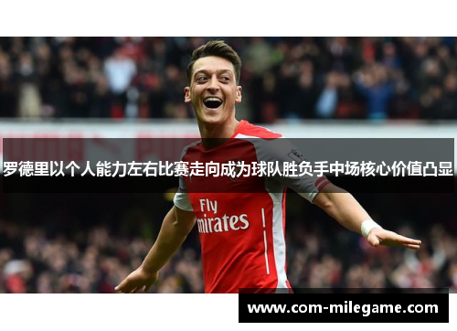 罗德里以个人能力左右比赛走向成为球队胜负手中场核心价值凸显 罗德里以个人能力左右比赛走向成为球队胜负手中场核心价值凸显