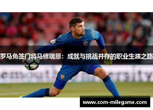 罗马免签门将马修瑞恩:成就与挑战并存的职业生涯之路 罗马免签门将马修瑞恩:成就与挑战并存的职业生涯之路